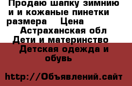 Продаю шапку зимнию и и кожаные пинетки 19 размера. › Цена ­ 350-400 - Астраханская обл. Дети и материнство » Детская одежда и обувь   